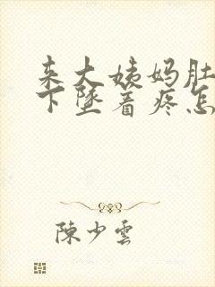 来大姨妈肚子往下坠着疼怎么回事