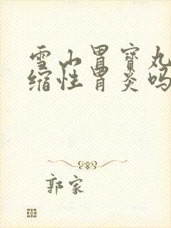 雪山胃宝丸治萎缩性胃炎吗