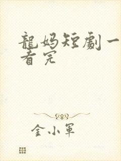 龙妈短剧一口气看完