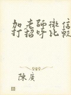 加老师微信怎么打招呼比较好