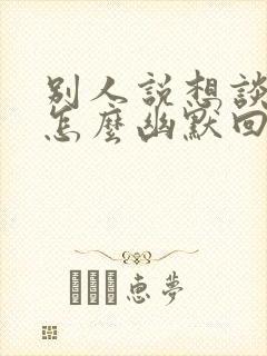 别人说想谈恋爱怎么幽默回复