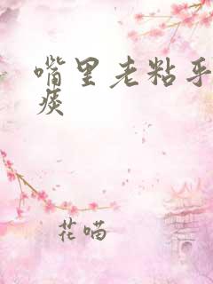 嘴里老粘乎乎有痰