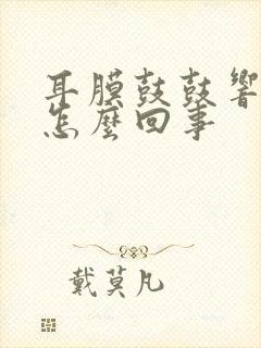 耳膜鼓鼓响的是怎么回事