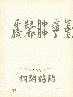 牙龈肿痛怎么办脸都肿了怎么办