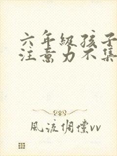 六年级孩子上课注意力不集中