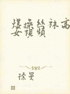 爆操丝袜高跟美女视频