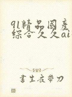 91精品国产色综合久久ai换脸