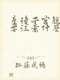 产后子宫脱垂需要注意什么