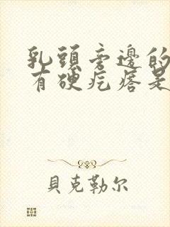 乳头旁边的里面有硬疙瘩是怎么回事