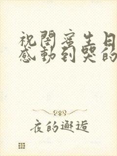 祝闺蜜生日快乐感动到哭的文案