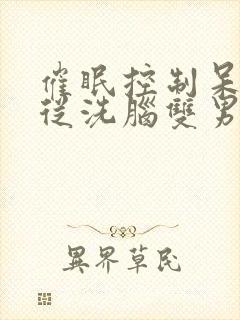 催眠控制呆滞服从洗脑双男主视频