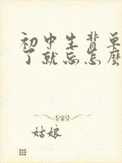 初中生背单词背了就忘怎么办呢?