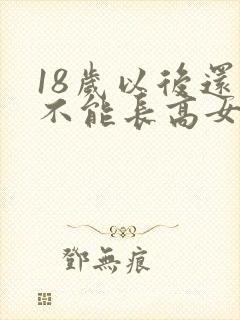 18岁以后还能不能长高女生