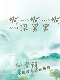 啊灬啊灬啊灬快灬深男男