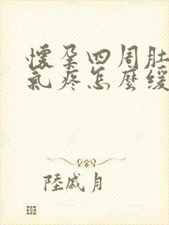 怀孕四周肚子胀气疼怎么缓解