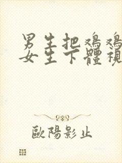 男生把鸡鸡插入女生下体视频软件