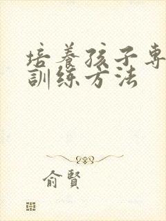 培养孩子专注力训练方法