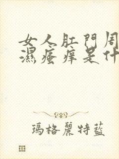 女人肛门周围潮湿瘙痒是什么原因