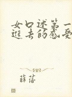 女口述第一次放进去的感受