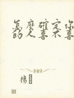 怎么确定你喜欢的人喜不喜欢你