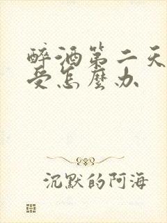 醉酒第二天胃难受怎么办