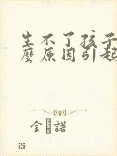 生不了孩子是什么原因引起的