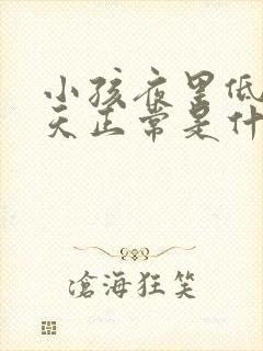 小孩夜里低烧白天正常是什么原因