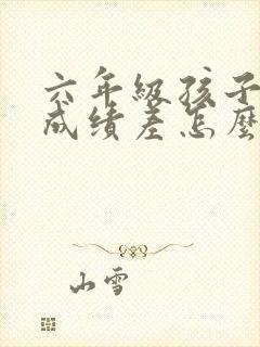 六年级孩子厌学成绩差怎么办