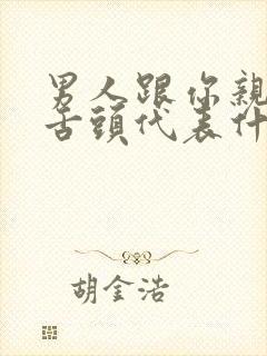 男人跟你亲嘴伸舌头代表什么