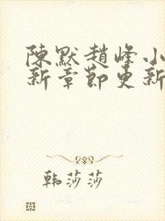 陈默赵峰小说最新章节更新时间