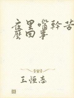 夜里嘴干苦是怎么回事