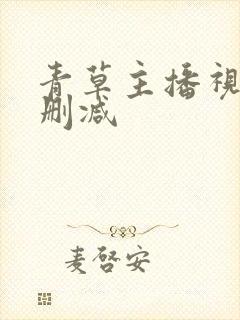 青草主播视频无删减