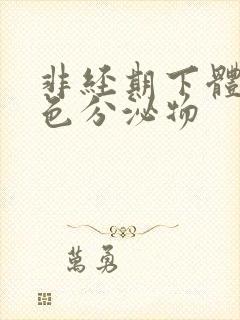 非经期下体流黑色分泌物