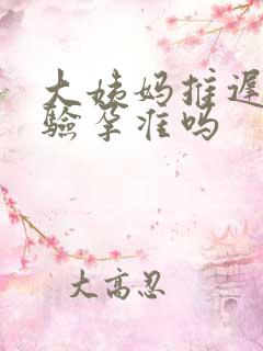 大姨妈推迟6天验孕准吗