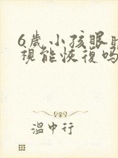 6岁小孩眼睛近视能恢复吗