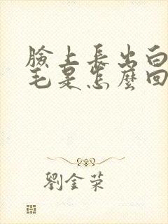 脸上长出白色的毛是怎么回事