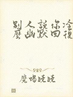 别人说你冷漠怎么幽默回复