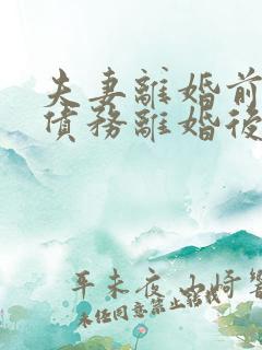 夫妻离婚前欠的债务离婚后谁还