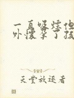 一直吸烟但是意外怀孕了孩子能要吗