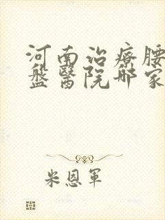 河南治疗腰椎间盘医院哪家好