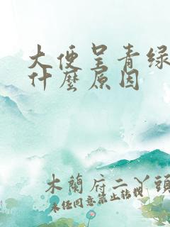 大便呈青绿色是什么原因