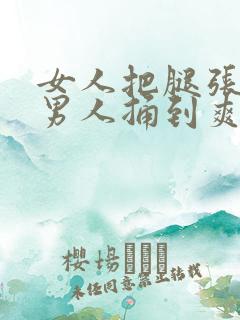 女人把腿张开让男人捅到爽