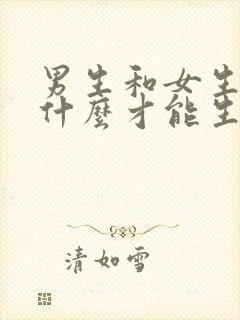 男生和女生要干什么才能生孩子?