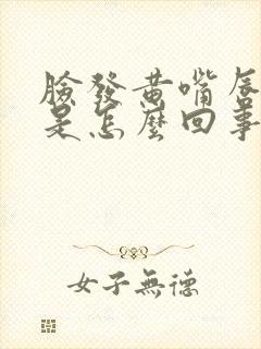 脸发黄嘴唇发紫是怎么回事