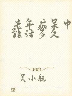 老年痴呆中晚期能活多久