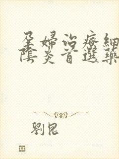 孕妇治疗细菌性阴炎首选药