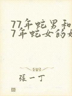 77年蛇男和77年蛇女的婚姻相配吗