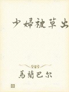 少妇被草出白浆