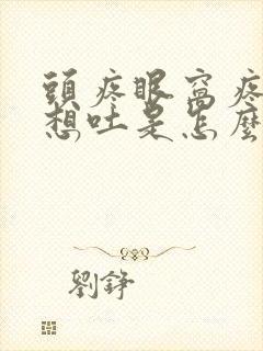 头疼眼窝疼恶心想吐是怎么回事