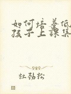 如何培养低年级孩子上课集中注意力